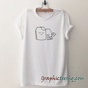 it's a tea tee shirt