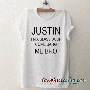 justin i'm a glass door come bang me bro tee shirt