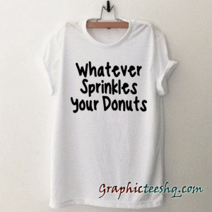 whatever sprinkles your donuts tee shirt