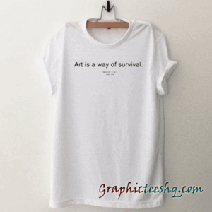 Art is way of survival tee shirt