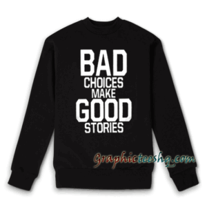 Bad Choices Make Good Stories Sweatshirt