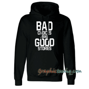 Bad Choices Make Good Stories Hoodie