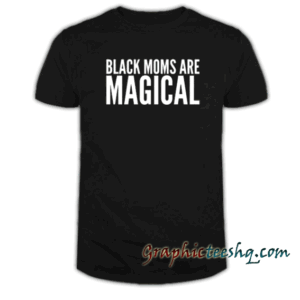 Black Moms Are Magical tee shirt