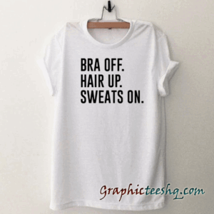 Bra off hair up sweats on tee shirt