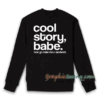 Cool Story Babe Now go Make me a San Sweatshirt