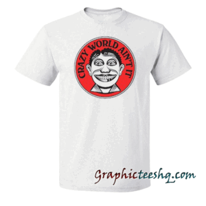 Crazy World Ain't It tee shirt