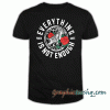 Everything Is Not Enough tee shirt
