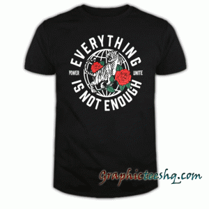 Everything Is Not Enough tee shirt