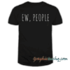 Ew People Funny Quote tee shirt
