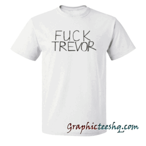 Fuck trevor funny tee shirt