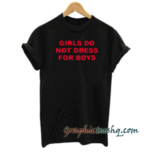 Girls do not dress for boys Unisex tee shirt