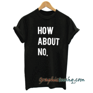 How About No tee shirt