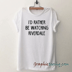 I'd Rather Be Watching Riverdale tee shirt