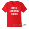 I'm Not A Morning Person tee shirt
