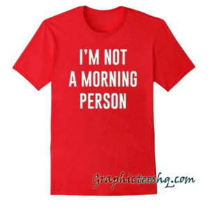 I'm Not A Morning Person tee shirt