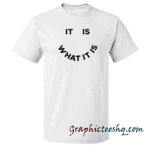 It Is What It Is tee shirt