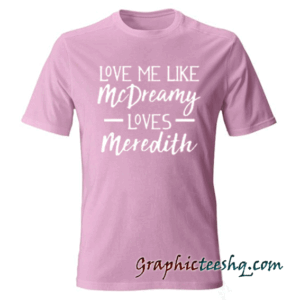 Love Me Like McDreamy Loves Meredith tee shirt