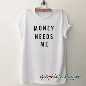 MONEY NEEDS ME tee shirt