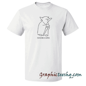 May The Force Be With You Custom tee shirt