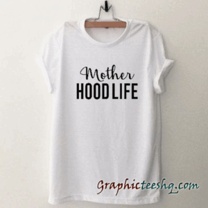Mother Hood Life tee shirt