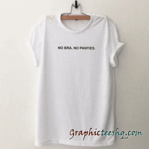 No Bra No Panties tee shirt