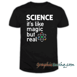 SCIENCE It's Like Magic, But Real tee shirt