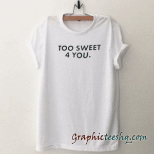 Too sweet 4 you tee shirt