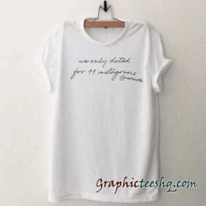 We Only Dated For 11 Instagrams tee shirt