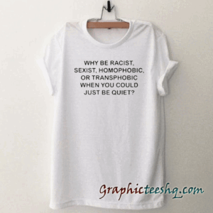 Why be racist sexist homophobic or transphobic tee shirt