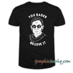 You Bader Believe It tee shirt
