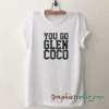 You Go Glen Coco tee shirt