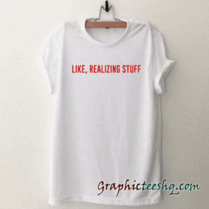 like realizing stuff tee shirt