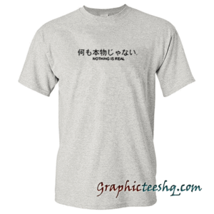 nothing is real tee shirt