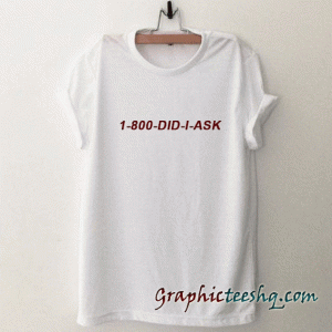 1-800-Did-I-Ask tee shirt