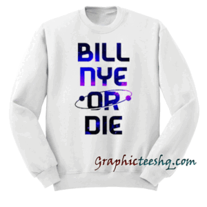 BILL NYE OR DIE Sweatshirt