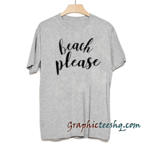 Beach Please tee shirt