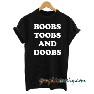 Boobs toobs and doobs tee shirt