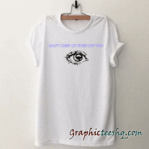 Can'tKeep My Eyes Off You tee shirt