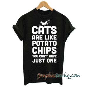 Cats are Like Potato Chip tee shirt