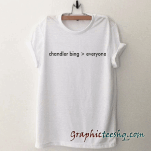 Chandler bing everyone tee shirt