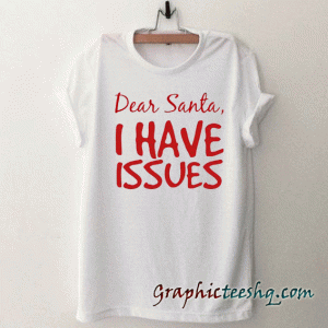 DEAR SANTA I HAVE ISSUES tee shirt