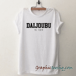 Daijoubu as fuck tee shirt