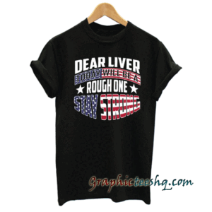Dear Liver Today Will Be A Rough One Stay Strong tee shirt