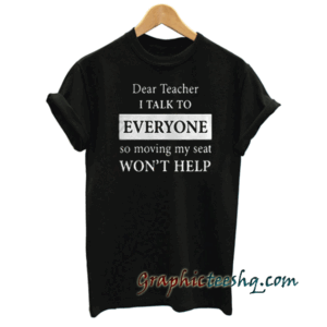 Dear Teacher I Talk To Everyone tee shirt