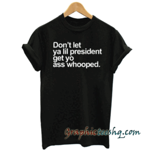 Dont Let Ya Lil President tee shirt