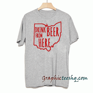 Drink Beer From Here tee shirt