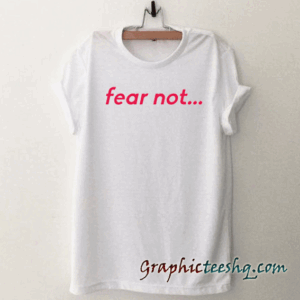 Fear Not tee shirt