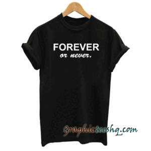 Forever Or Never tee shirt