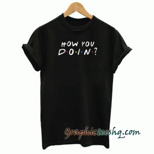 Friends How You Doin tee shirt