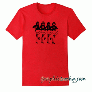 Fuck Off Girls Dance tee shirt